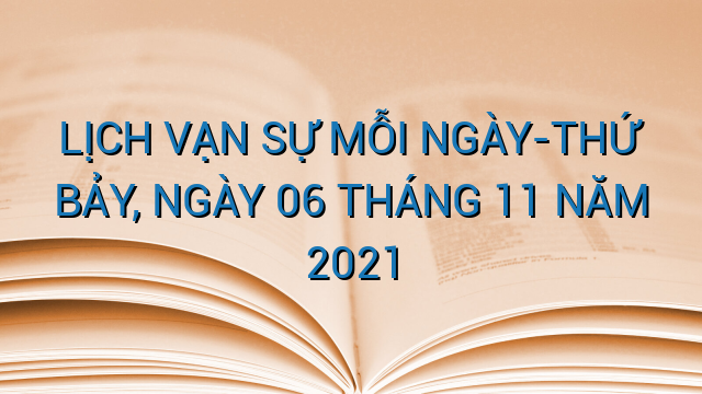 LỊCH VẠN SỰ MỖI NGÀY-THỨ BẢY, NGÀY 06 THÁNG 11 NĂM 2021