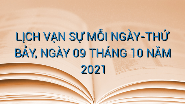 LỊCH VẠN SỰ MỖI NGÀY-THỨ BẢY, NGÀY 09 THÁNG 10 NĂM 2021