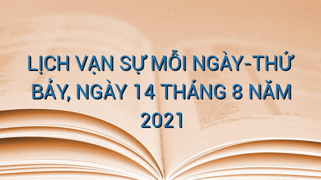 LỊCH VẠN SỰ MỖI NGÀY-THỨ BẢY, NGÀY 14 THÁNG 8 NĂM 2021