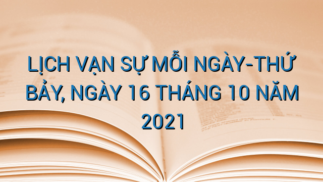 LỊCH VẠN SỰ MỖI NGÀY-THỨ BẢY, NGÀY 16 THÁNG 10 NĂM 2021