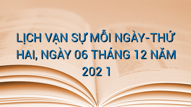 LỊCH VẠN SỰ MỖI NGÀY-THỨ HAI, NGÀY 06 THÁNG 12 NĂM 202 1