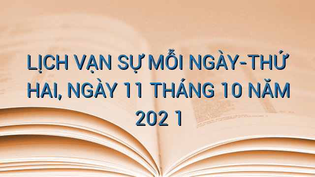 LỊCH VẠN SỰ MỖI NGÀY-THỨ HAI, NGÀY 11 THÁNG 10 NĂM 202 1