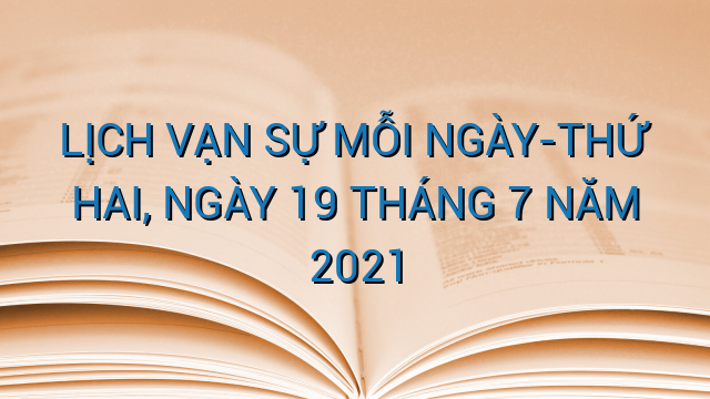 LỊCH VẠN SỰ MỖI NGÀY-THỨ HAI, NGÀY 19 THÁNG 7 NĂM 2021