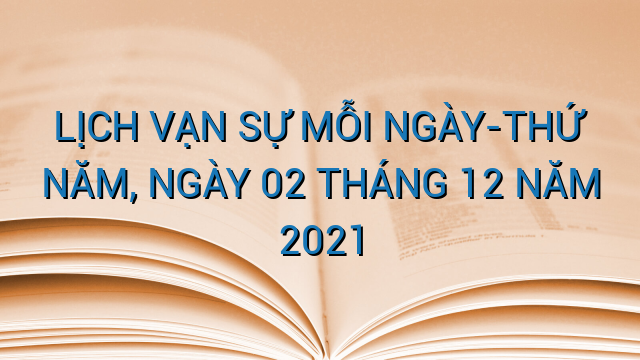 LỊCH VẠN SỰ MỖI NGÀY-THỨ NĂM, NGÀY 02 THÁNG 12 NĂM 2021