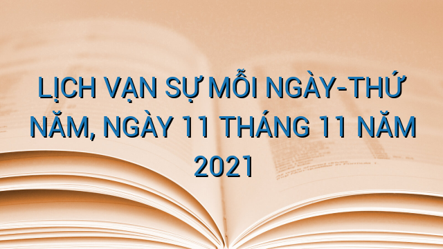 LỊCH VẠN SỰ MỖI NGÀY-THỨ NĂM, NGÀY 11 THÁNG 11 NĂM 2021