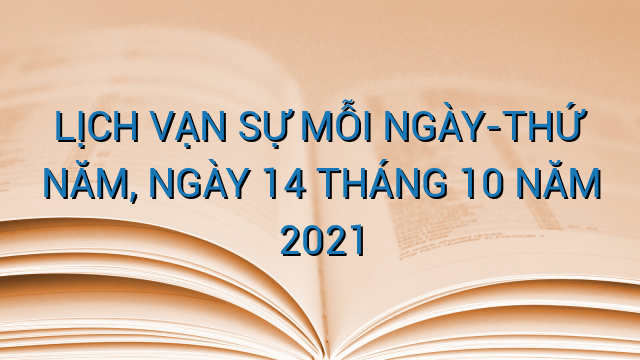 LỊCH VẠN SỰ MỖI NGÀY-THỨ NĂM, NGÀY 14 THÁNG 10 NĂM 2021