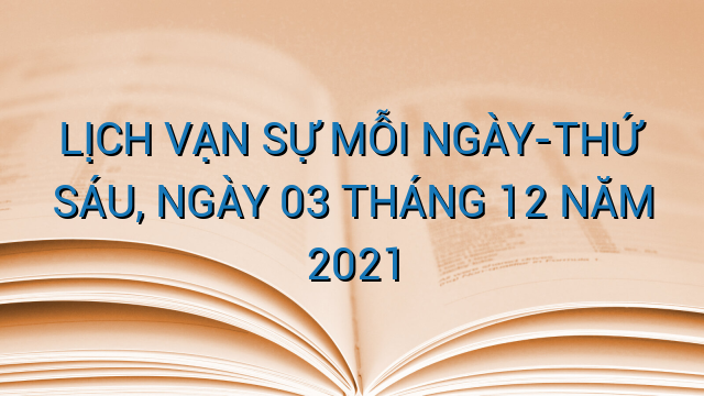 LỊCH VẠN SỰ MỖI NGÀY-THỨ SÁU, NGÀY 03 THÁNG 12 NĂM 2021