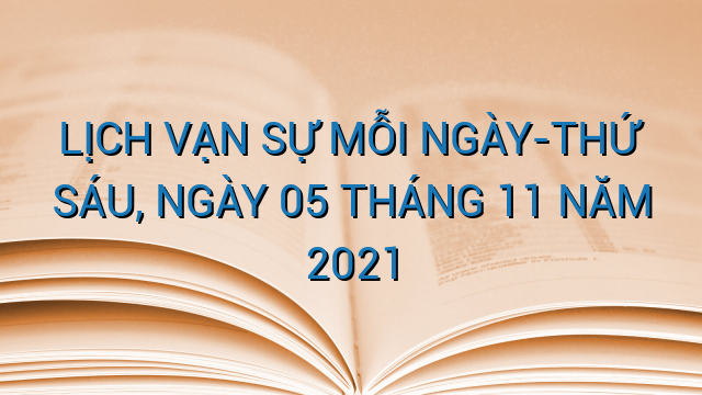 LỊCH VẠN SỰ MỖI NGÀY-THỨ SÁU, NGÀY 05 THÁNG 11 NĂM 2021