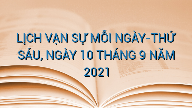 LỊCH VẠN SỰ MỖI NGÀY-THỨ SÁU, NGÀY 10 THÁNG 9 NĂM 2021