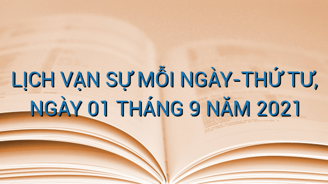 LỊCH VẠN SỰ MỖI NGÀY-THỨ TƯ, NGÀY 01 THÁNG 9 NĂM 2021