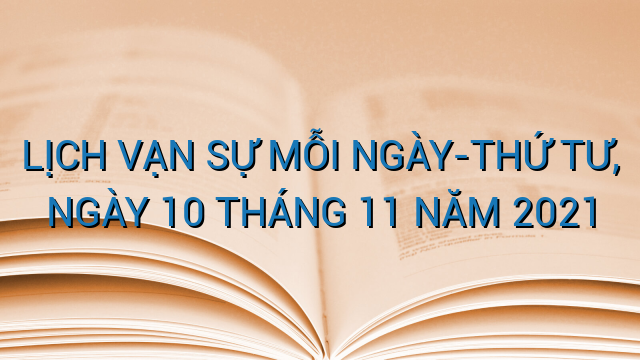 LỊCH VẠN SỰ MỖI NGÀY-THỨ TƯ, NGÀY 10 THÁNG 11 NĂM 2021