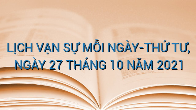 LỊCH VẠN SỰ MỖI NGÀY-THỨ TƯ, NGÀY 27 THÁNG 10 NĂM 2021