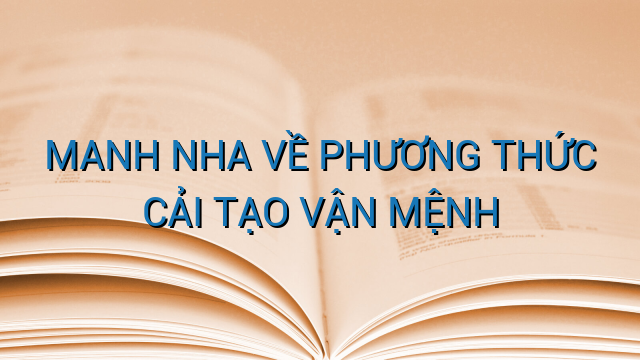 MANH NHA VỀ PHƯƠNG THỨC CẢI TẠO VẬN MỆNH