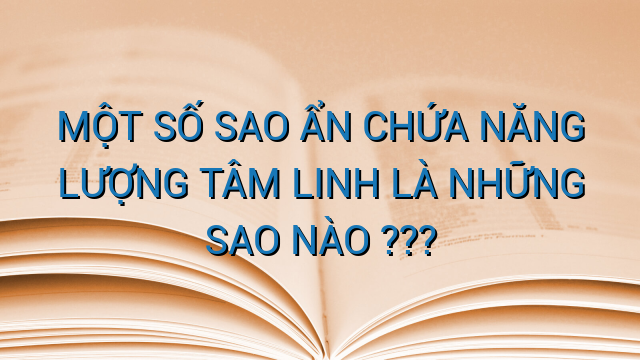 MỘT SỐ SAO ẨN CHỨA NĂNG LƯỢNG TÂM LINH LÀ NHỮNG SAO NÀO ???