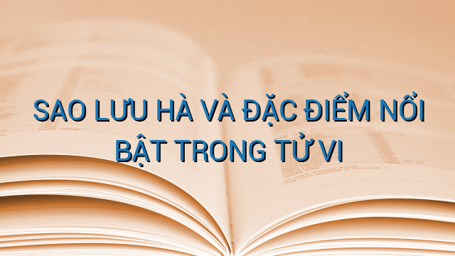 SAO LƯU HÀ VÀ ĐẶC ĐIỂM NỔI BẬT TRONG TỬ VI