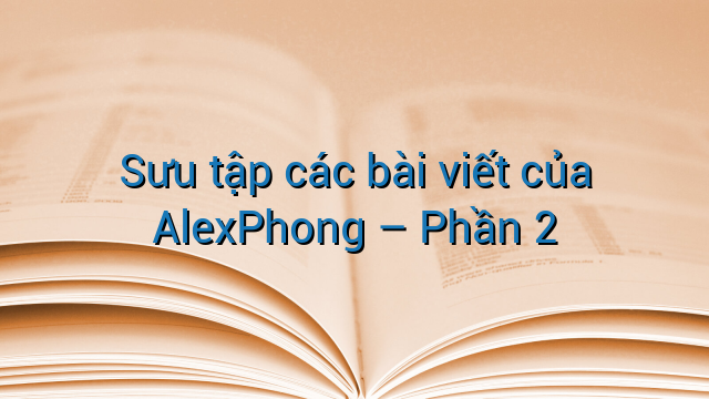 Sưu tập các bài viết của AlexPhong – Phần 2