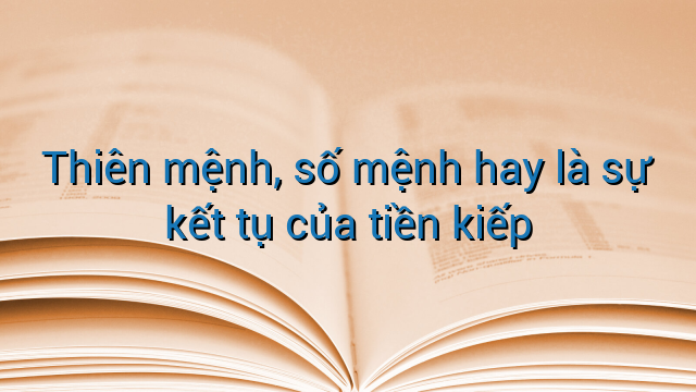 Thiên mệnh, số mệnh hay là sự kết tụ của tiền kiếp