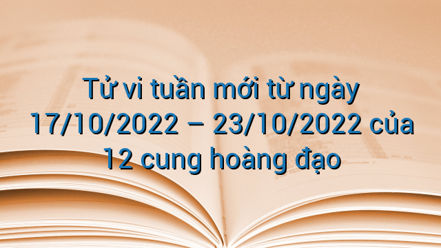 Tử vi tuần mới từ ngày 17/10/2022 – 23/10/2022 của 12 cung hoàng đạo