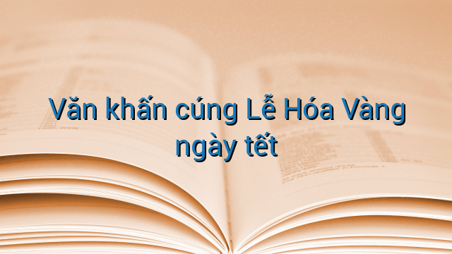 Văn khấn cúng Lễ Hóa Vàng ngày tết