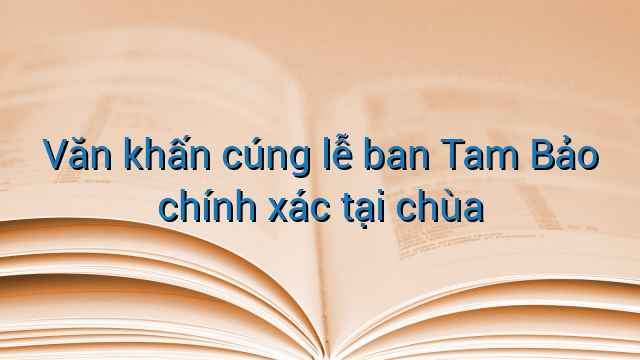 Văn khấn cúng lễ ban Tam Bảo chính xác tại chùa