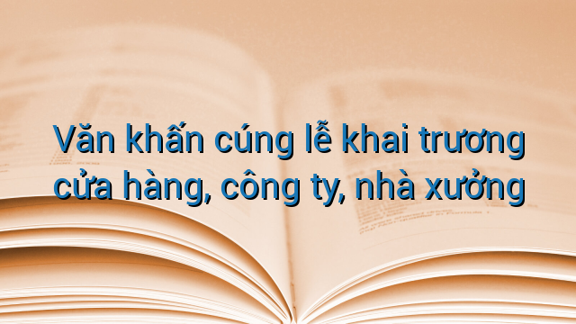 Văn khấn cúng lễ khai trương cửa hàng, công ty, nhà xưởng