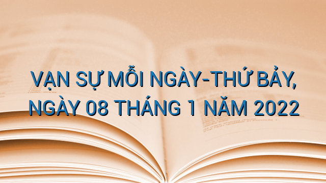 VẠN SỰ MỖI NGÀY-THỨ BẢY, NGÀY 08 THÁNG 1 NĂM 2022