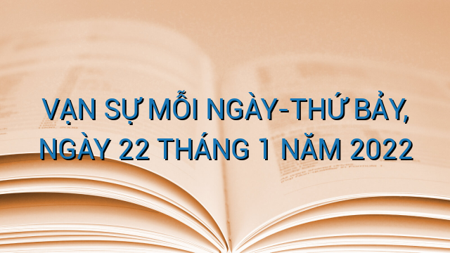 VẠN SỰ MỖI NGÀY-THỨ BẢY, NGÀY 22 THÁNG 1 NĂM 2022