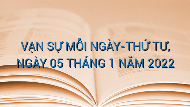 VẠN SỰ MỖI NGÀY-THỨ TƯ, NGÀY 05 THÁNG 1 NĂM 2022