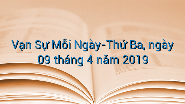 Vạn Sự Mỗi Ngày-Thứ Ba, ngày 09 tháng 4 năm 2019