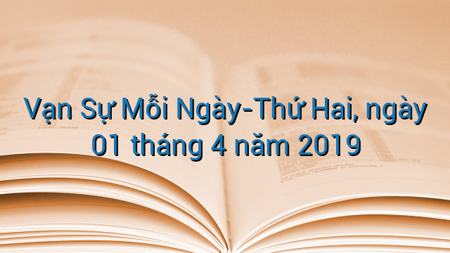 Vạn Sự Mỗi Ngày-Thứ Hai, ngày 01 tháng 4 năm 2019