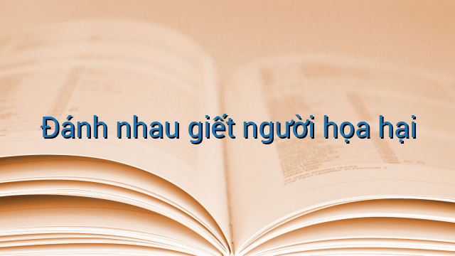 Đánh nhau giết người họa hại